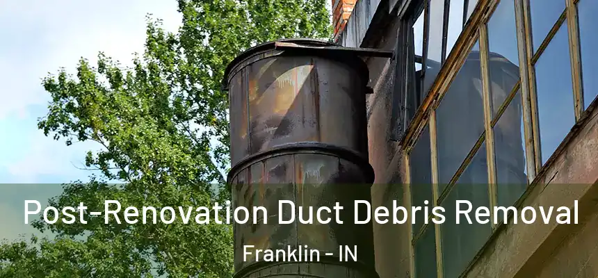 Post-Renovation Duct Debris Removal Franklin - IN